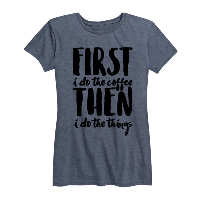 First I Do The Coffee Then I Do The Things - Women's Short Sleeve T-Shirt
