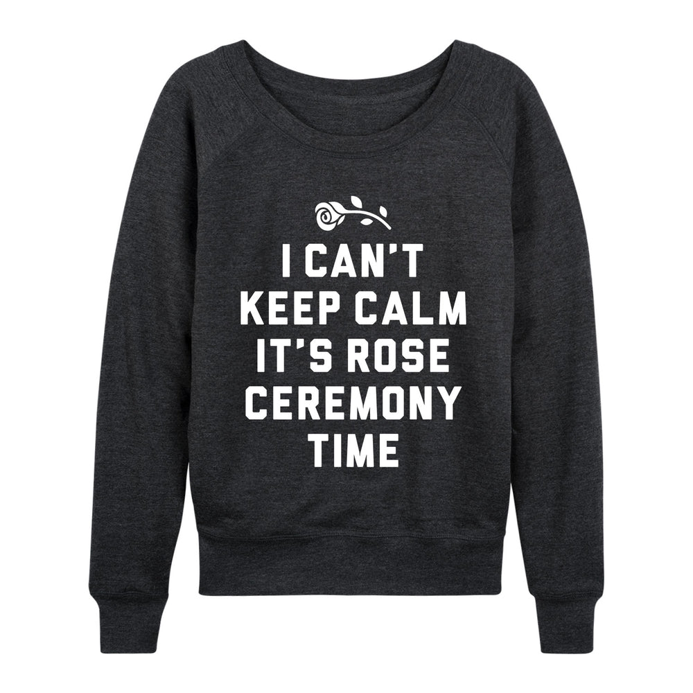 I Can't Keep Calm It's Rose Ceremony Time - Women's Slouchy