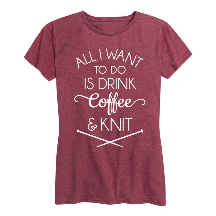 All I Want To Do Is Drink Coffee And Knit - Women's Short Sleeve T-Shirt