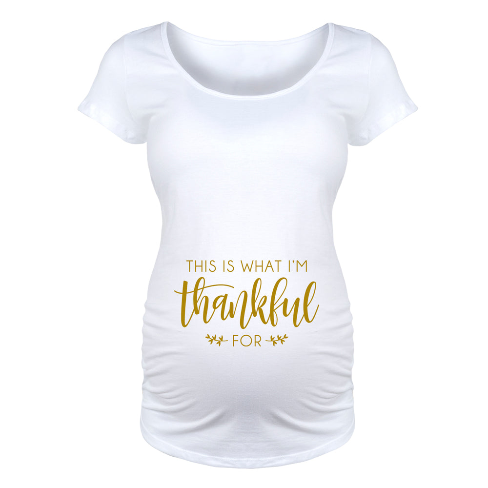 This Is What I'm Thankful For - Maternity Short Sleeve T-Shirt