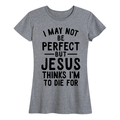 I May Not Be Perfect Jesus To Die For Womens Tee