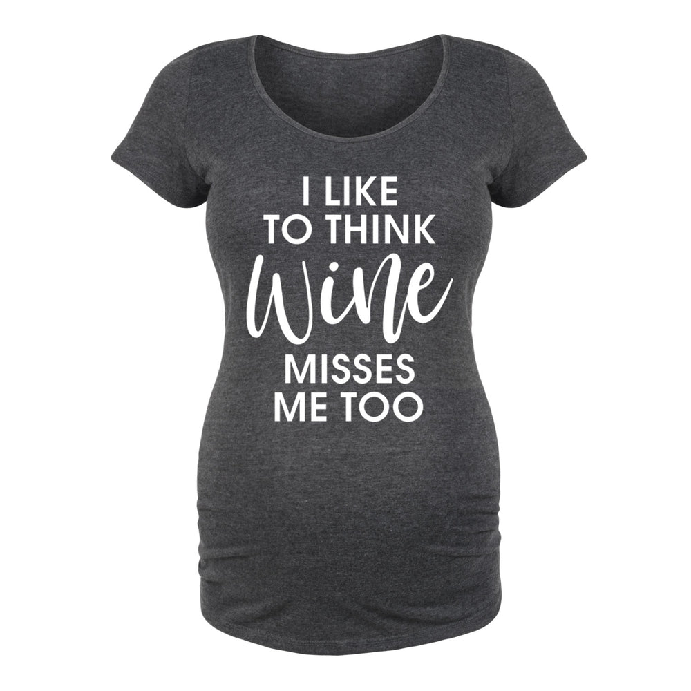 I Like To Think Wine Misses Me Too - Maternity Short Sleeve T-Shirt