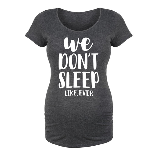 We Don't Sleep Like Ever - Maternity Short Sleeve T-Shirt