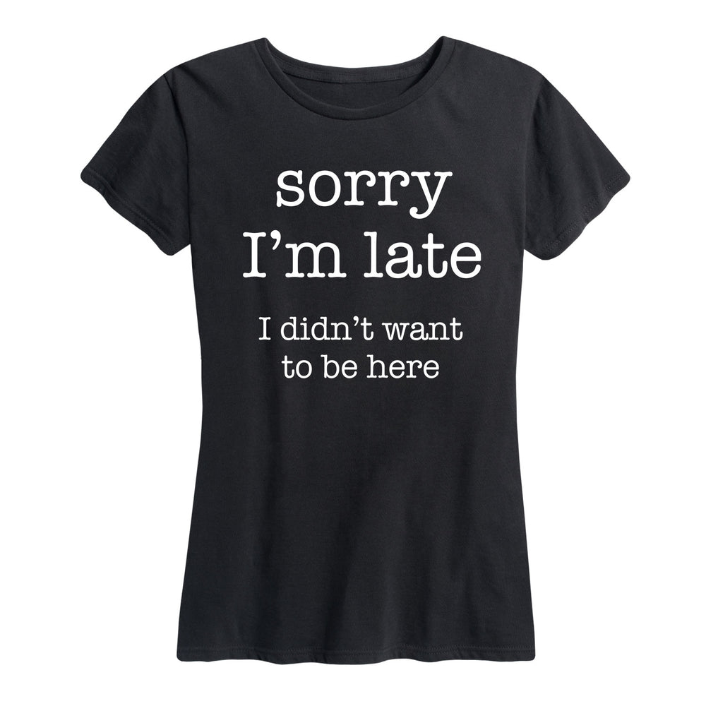 Late Didn't Want To Be Here - Women's Short Sleeve T-Shirt