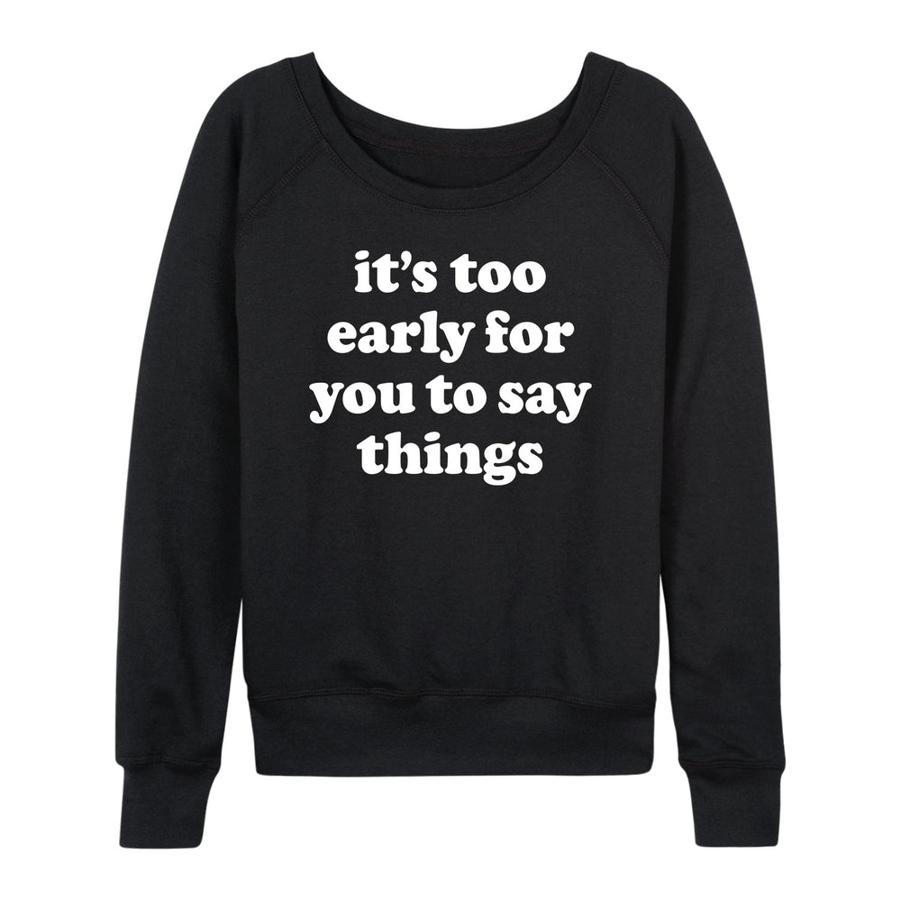 Too Early To Say Things - Women's Slouchy