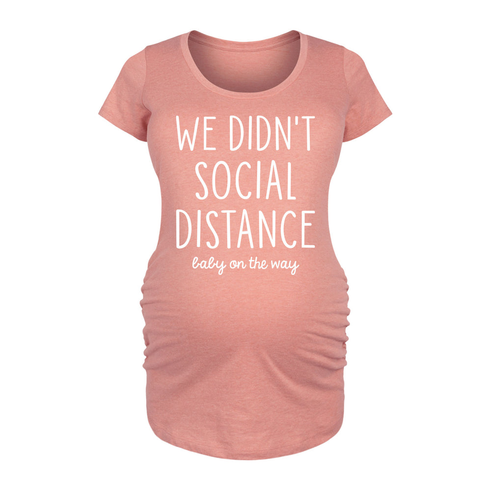 We Didn't Social Distance - Maternity Short Sleeve T-Shirt