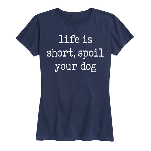 Life Is Short Spoil Your Dog - Women's Short Sleeve T-Shirt