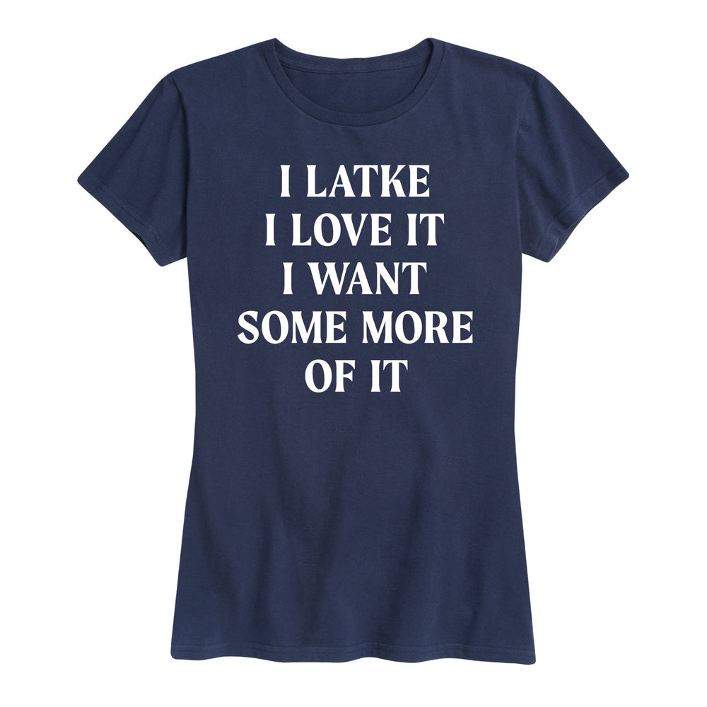 I Latke I Love It I Want Some More Of It - Women's Short Sleeve T-Shirt